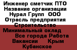 Инженер-сметчик ПТО › Название организации ­ Нурал Групп, ООО › Отрасль предприятия ­ Строительство › Минимальный оклад ­ 35 000 - Все города Работа » Вакансии   . Крым,Кубанское